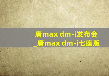 唐max dm-i发布会_唐max dm-i七座版